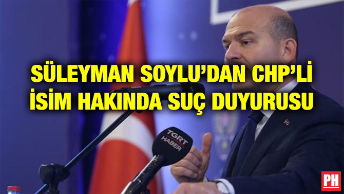 SÜLEYMAN SOYLU’DAN CHP’Lİ İSİM HAKINDA SUÇ DUYURUSU