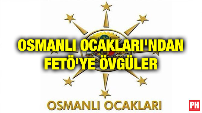 OSMANLI OCAKLARI’NDAN FETÖ’YE ÖVGÜLER