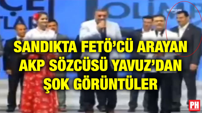 SANDIKTA FETÖ’CÜ ARAYAN AKP SÖZCÜSÜ YAVUZ’DAN ŞOK GÖRÜNTÜLER