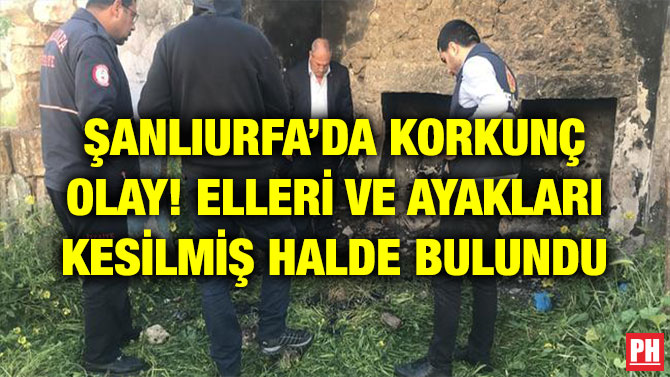 ŞANLIURFA’DA KORKUNÇ OLAY! ELLERİ VE AYAKLARI KESİLMİŞ HALDE BULUNDU