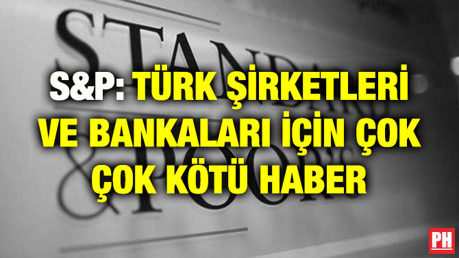 S&P: TÜRK ŞİRKETLERİ VE BANKALARI İÇİN ÇOK ÇOK KÖTÜ HABER