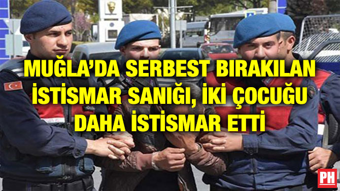 MUĞLA’DA SERBEST BIRAKILAN İSTİSMAR SANIĞI, İKİ ÇOCUĞU DAHA İSTİSMAR ETTİ