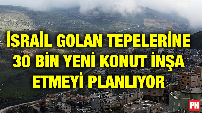 İSRAİL GOLAN TEPELERİNE 30 BİN YENİ KONUT İNŞA ETMEYİ PLANLIYOR