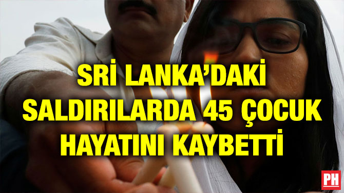 SRİ LANKA’DAKİ SALDIRILARDA 45 ÇOCUK HAYATINI KAYBETTİ
