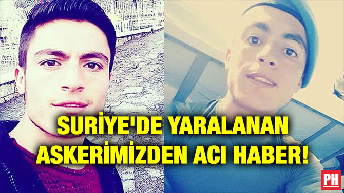 SURİYE’DE YARALANAN ASKERİMİZDEN ACI HABER!