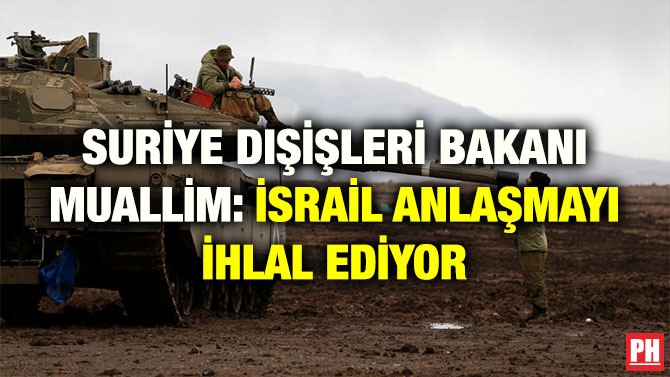 SURİYE DIŞİŞLERİ BAKANI MUALLİM: İSRAİL ANLAŞMAYI İHLAL EDİYOR