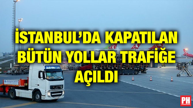 İSTANBUL’DA KAPATILAN BÜTÜN YOLLAR TRAFİĞE AÇILDI