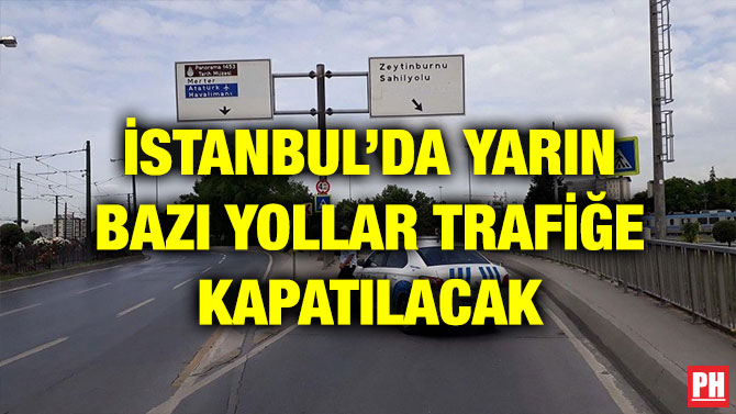 İSTANBUL’DA YARIN BAZI YOLLAR TRAFİĞE KAPATILACAK