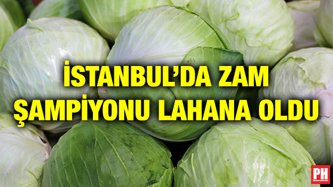 İSTANBUL’DA ZAM ŞAMPİYONU LAHANA OLDU
