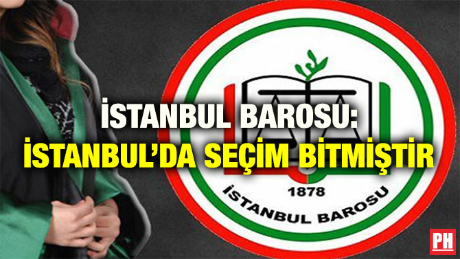 İSTANBUL BAROSU: İSTANBUL’DA SEÇİM BİTMİŞTİR