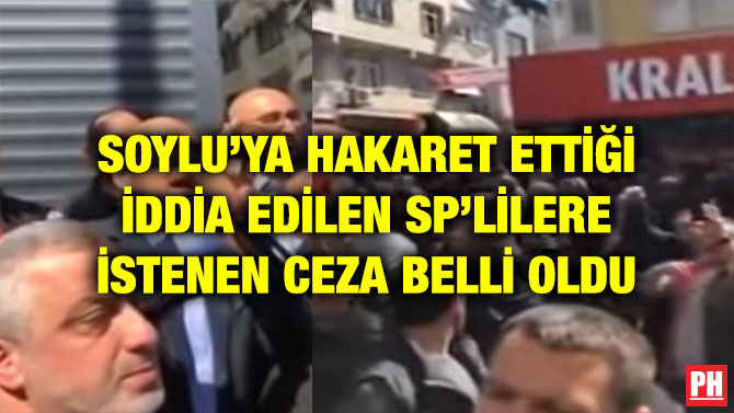 SOYLU’YA HAKARET ETTİĞİ İDDİA EDİLEN SP’LİLERE İSTENEN CEZA BELLİ OLDU