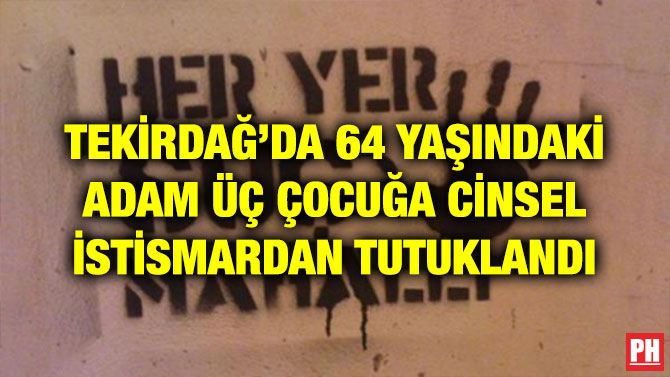 TEKİRDAĞ’DA 64 YAŞINDAKİ ADAM ÜÇ ÇOCUĞA CİNSEL İSTİSMARDAN TUTUKLANDI