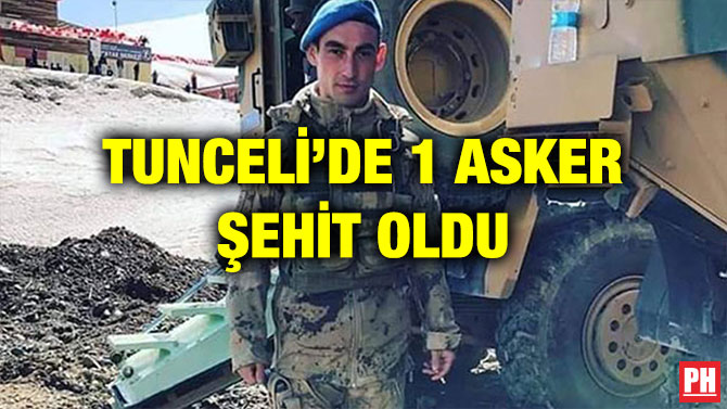 TUNCELİ’DE 1 ASKER ŞEHİT OLDU