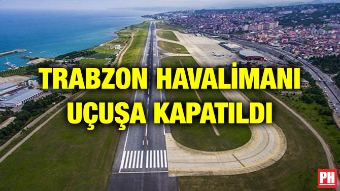 TRABZON HAVALİMANI UÇUŞA KAPATILDI