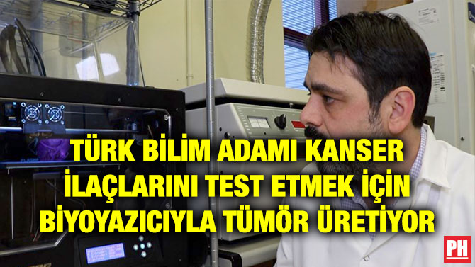 TÜRK BİLİM ADAMI KANSER İLAÇLARINI TEST ETMEK İÇİN BİYOYAZICIYLA TÜMÖR ÜRETİYOR