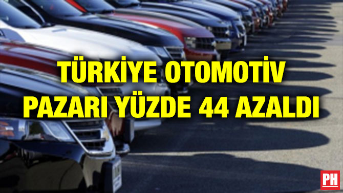 TÜRKİYE OTOMOTİV PAZARI YÜZDE 44 AZALDI