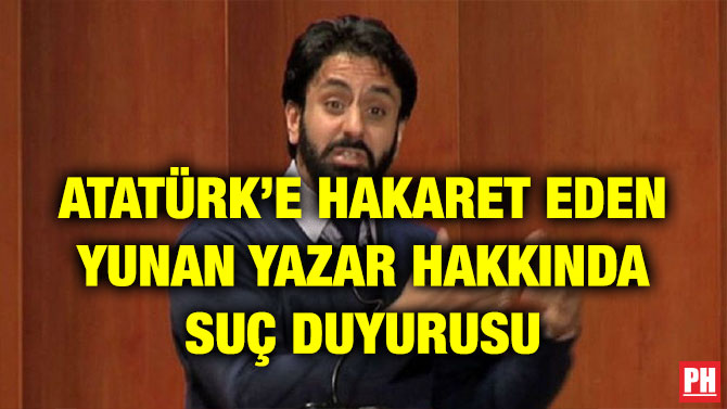 ATATÜRK’E HAKARET EDEN YUNAN YAZAR HAKKINDA SUÇ DUYURUSU