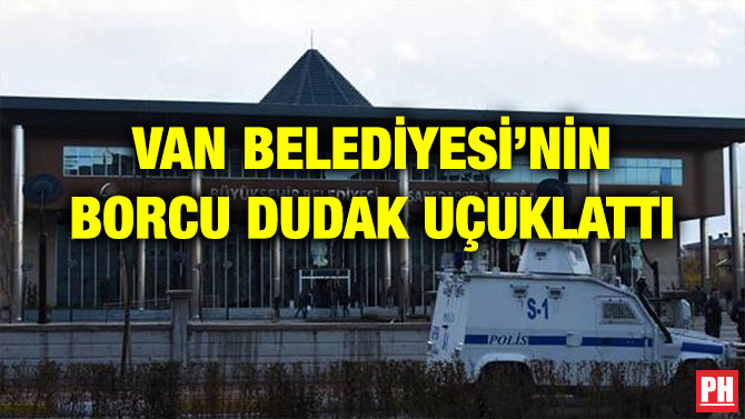 VAN BELEDİYESİ’NİN BORCU DUDAK UÇUKLATTI