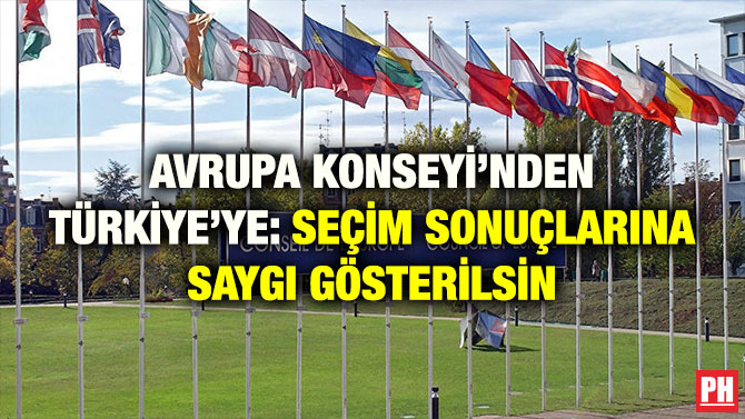 AVRUPA KONSEYİ’NDEN TÜRKİYE’YE: SEÇİM SONUÇLARINA SAYGI GÖSTERİLSİN