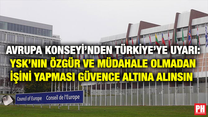 AVRUPA KONSEYİ’NDEN TÜRKİYE’YE UYARI: YSK’NIN ÖZGÜR VE MÜDAHALE OLMADAN İŞİNİ YAPMASI GÜVENCE ALTINA ALINSIN