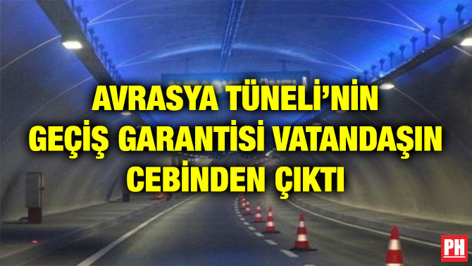 AVRASYA TÜNELİ’NİN GEÇİŞ GARANTİSİ VATANDAŞIN CEBİNDEN ÇIKTI