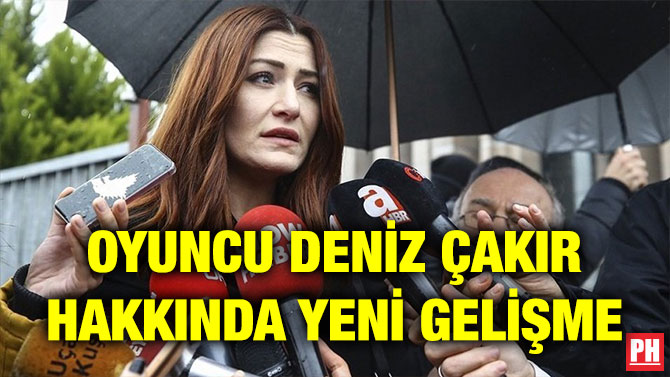 OYUNCU DENİZ ÇAKIR HAKKINDA YENİ GELİŞME