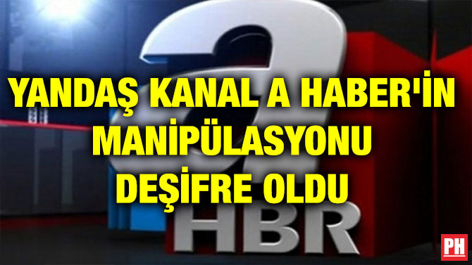 YANDAŞ KANAL A HABER’İN MANİPÜLASYONU DEŞİFRE OLDU
