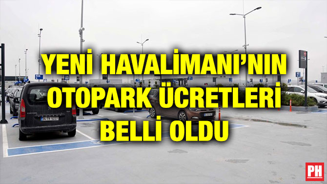 YENİ HAVALİMANI’NIN OTOPARK ÜCRETLERİ BELLİ OLDU