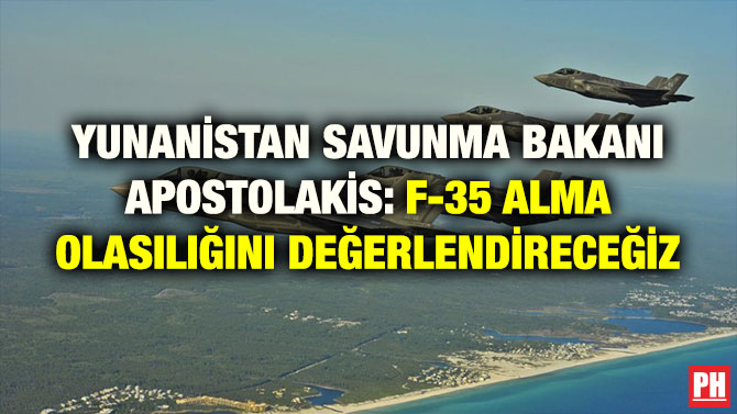 YUNANİSTAN SAVUNMA BAKANI APOSTOLAKİS: F-35 ALMA OLASILIĞINI DEĞERLENDİRECEĞİZ