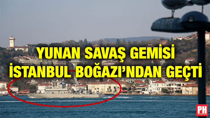 YUNAN SAVAŞ GEMİSİ İSTANBUL BOĞAZI’NDAN GEÇTİ