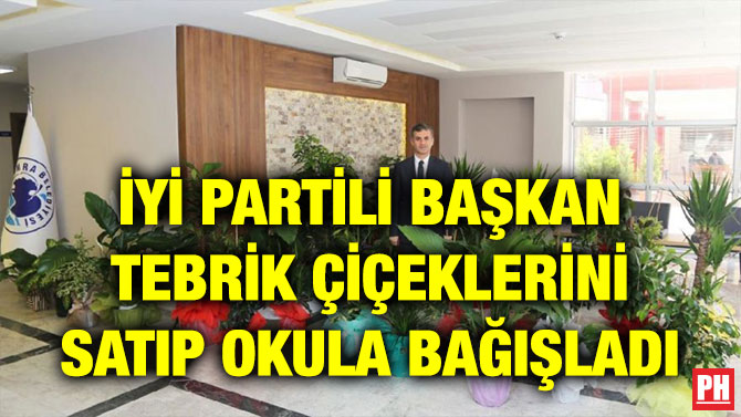 İYİ PARTİLİ BAŞKAN TEBRİK ÇİÇEKLERİNİ SATIP OKULA BAĞIŞLADI