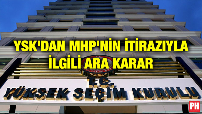 YSK’DAN MHP’NİN İTİRAZIYLA İLGİLİ ARA KARAR