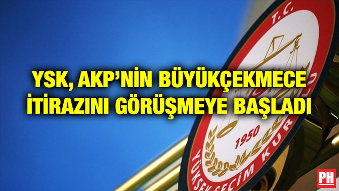 YSK, AKP’NİN BÜYÜKÇEKMECE İTİRAZINI GÖRÜŞMEYE BAŞLADI