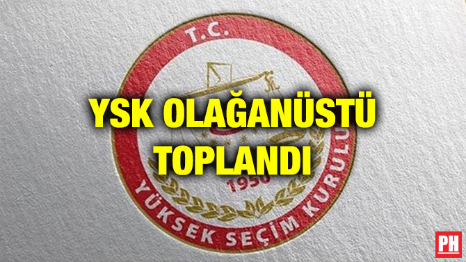 YSK OLAĞANÜSTÜ TOPLANDI