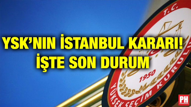 YSK’NIN İSTANBUL KARARI! İŞTE SON DURUM