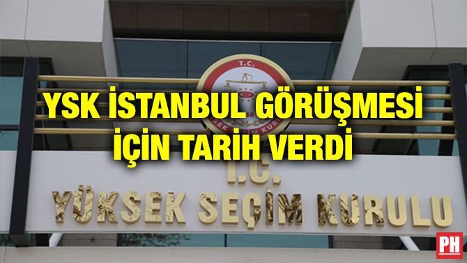 YSK İSTANBUL GÖRÜŞMESİ İÇİN TARİH VERDİ