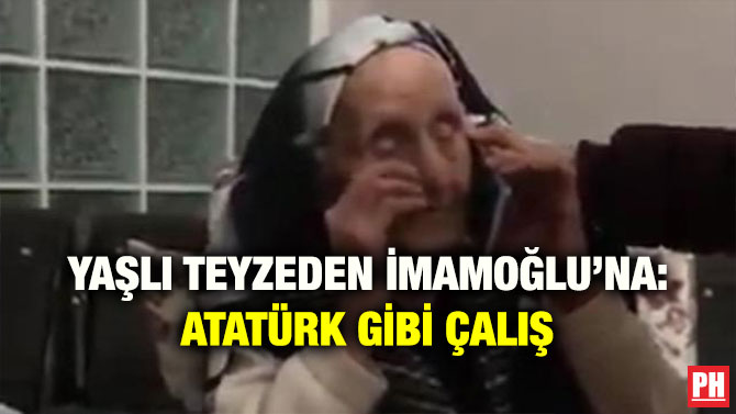 YAŞLI TEYZEDEN İMAMOĞLU’NA: ATATÜRK GİBİ ÇALIŞ