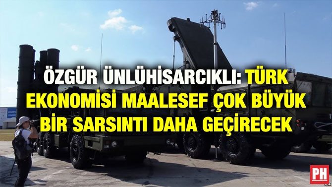 ÖZGÜR ÜNLÜHİSARCIKLI: TÜRK EKONOMİSİ MAALESEF ÇOK BÜYÜK BİR SARSINTI DAHA GEÇİRECEK
