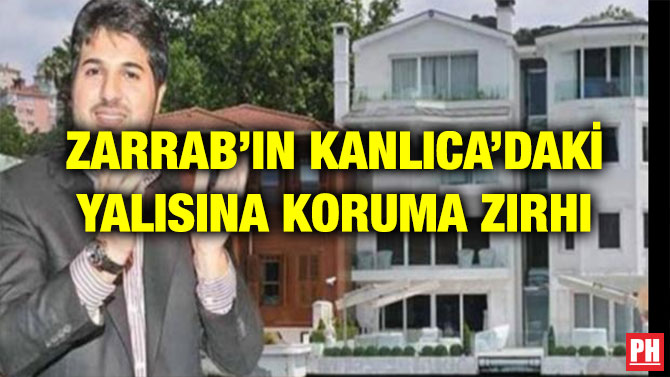 ZARRAB’IN KANLICA’DAKİ YALISINA KORUMA ZIRHI