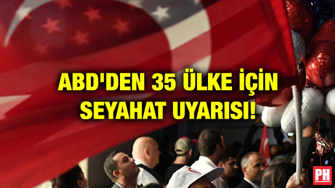 ABD’DEN 35 ÜLKE İÇİN SEYAHAT UYARISI!