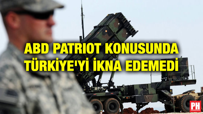 ABD PATRIOT KONUSUNDA TÜRKİYE’Yİ İKNA EDEMEDİ
