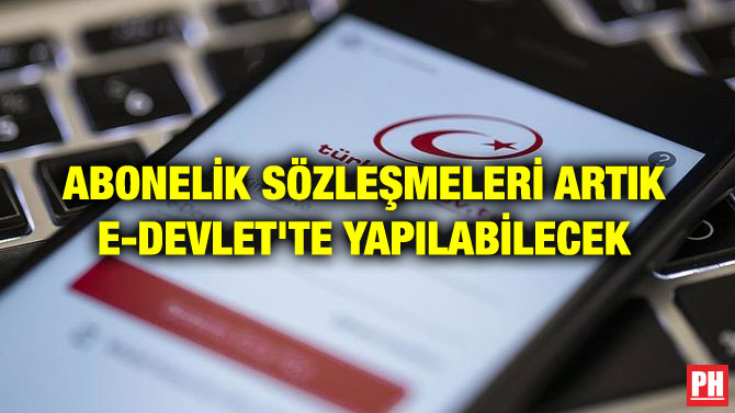 ABONELİK SÖZLEŞMELERİ ARTIK E-DEVLET’TE YAPILABİLECEK