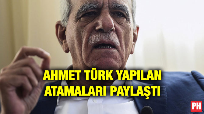 AHMET TÜRK YAPILAN ATAMALARI PAYLAŞTI