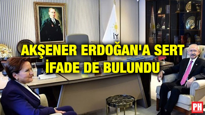 AKŞENER ERDOĞAN’A SERT İFADE DE BULUNDU