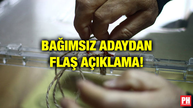 BAĞIMSIZ ADAYDAN FLAŞ AÇIKLAMA!