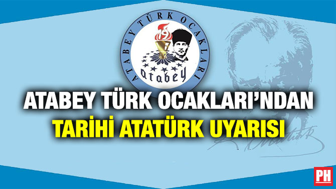 ATABEY TÜRK OCAKLARI’NDAN TARİHİ ATATÜRK UYARISI