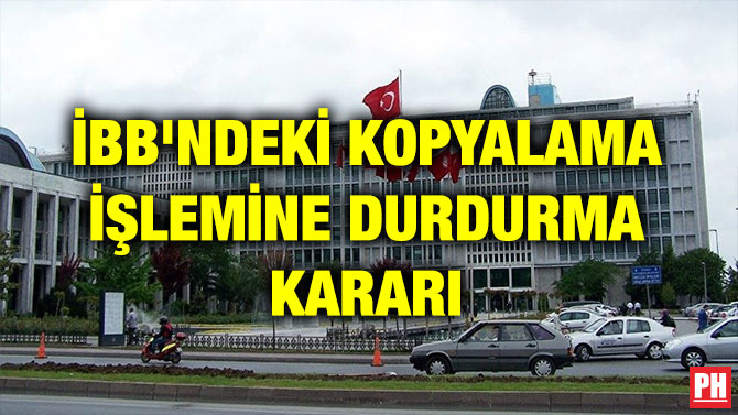 İBB’NDEKİ KOPYALAMA İŞLEMİNE DURDURMA KARARI