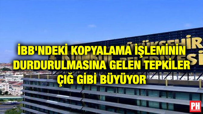 İBB’NDEKİ KOPYALAMA İŞLEMİNİN DURDURULMASINA GELEN TEPKİLER ÇIĞ GİBİ BÜYÜYOR