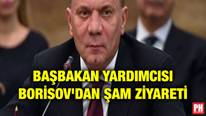 BAŞBAKAN YARDIMCISI BORİSOV’DAN ŞAM ZİYARETİ