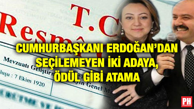 CUMHURBAŞKANI ERDOĞAN’DAN SEÇİLEMEYEN İKİ ADAYA, ÖDÜL GİBİ ATAMA
